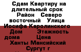 Сдам Квартиру на длительный срок › Район ­ Северо-восточный › Улица ­ Иосифа Каролинского › Дом ­ 9 › Этажность дома ­ 16 › Цена ­ 22 000 - Ханты-Мансийский, Сургут г. Недвижимость » Квартиры аренда   
